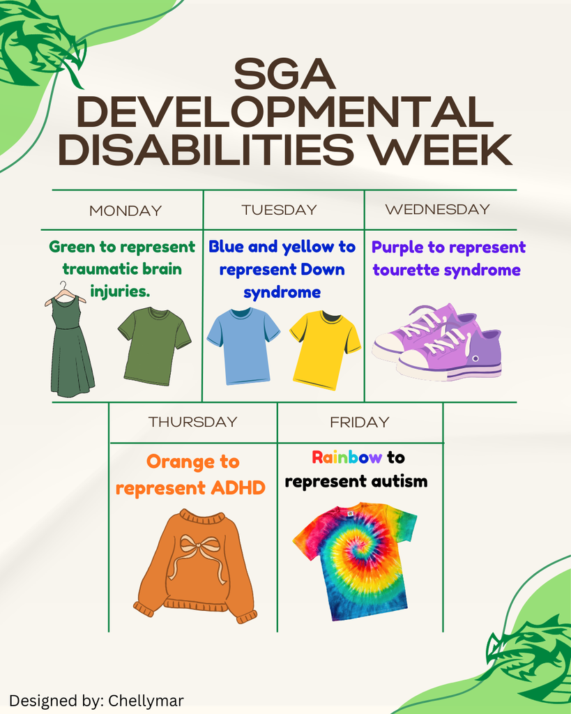 Graphic titled “SGA Developmental Disabilities Week” with a daily dress-up schedule. Monday: wear green to represent traumatic brain injuries; Tuesday: wear blue and yellow to represent Down syndrome; Wednesday: wear purple to represent Tourette syndrome; Thursday: wear orange to represent ADHD; Friday: wear rainbow to represent autism. Illustrations of clothing items in each color are shown, with green dragon accents in the corners and a small credit reading “Designed by: Chellymar.”