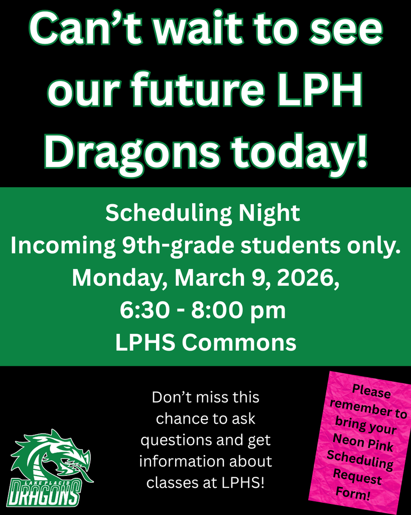 Promotional flyer for Lake Placid High School Scheduling Night for incoming 9th-grade students. The top of the image has a black background with large white text outlined in green that reads, “Can’t wait to see our future LPH Dragons today!”  Below, a green section with white text provides the event details: Scheduling Night for incoming 9th-grade students only. Monday, March 9, 2026, from 6:30 to 8:00 PM in the LPHS Commons.  The lower section of the flyer includes a message encouraging families not to miss the opportunity to ask questions and get information about classes at Lake Placid High School.  In the bottom left corner is the Lake Placid Dragons logo, featuring a green dragon head and the words “Lake Placid Dragons.”  On the bottom right, a bright pink sticky-note style graphic reminds students: “Please remember to bring your Neon Pink Scheduling Request Form!”  The flyer uses a black, green, and white color scheme consistent with Lake Placid High School branding and promotes the event for incoming students preparing to select their high school courses.