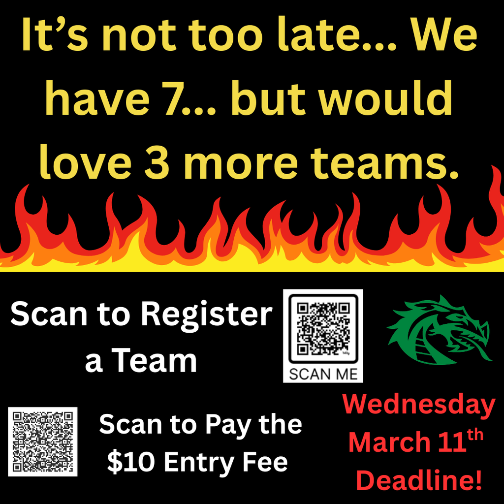 Black promotional graphic with yellow text reading, “It’s not too late… We have 7… but would love 3 more teams.” A row of red and yellow flames runs across the center. Below, white text says “Scan to Register a Team” next to a QR code and a green dragon logo. Another QR code appears beside the text “Scan to Pay the $10 Entry Fee.” Red text on the right reads “Wednesday March 11th Deadline.”