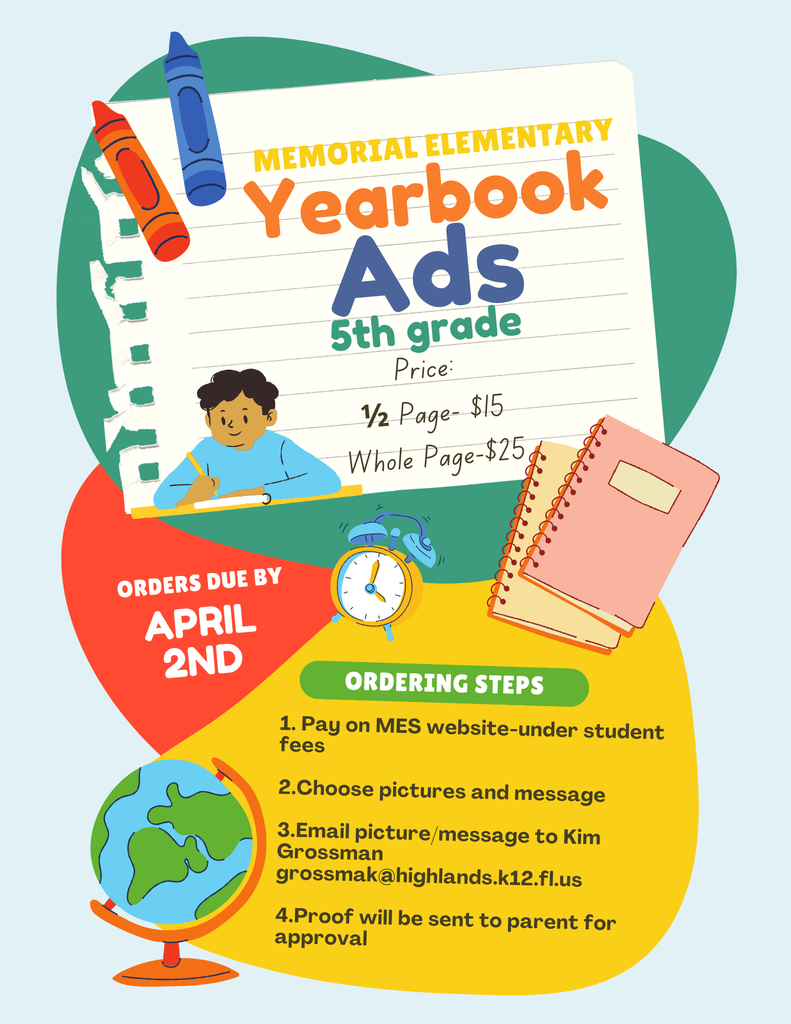 Colorful flyer for Memorial Elementary promoting 5th grade yearbook ads. The headline reads “Memorial Elementary Yearbook Ads – 5th grade.” Pricing is listed as half page for $15 and whole page for $25. Orders are due by April 2nd.  Ordering steps: 1) Pay on the MES website under student fees. 2) Choose pictures and message. 3) Email picture and message to Kim Grossman at grossmak@highlands.k12.fl.us . 4) A proof will be sent to the parent for approval.  The flyer includes illustrations of crayons, a spiral notebook page, a student writing, an alarm clock, stacked notebooks, and a globe.