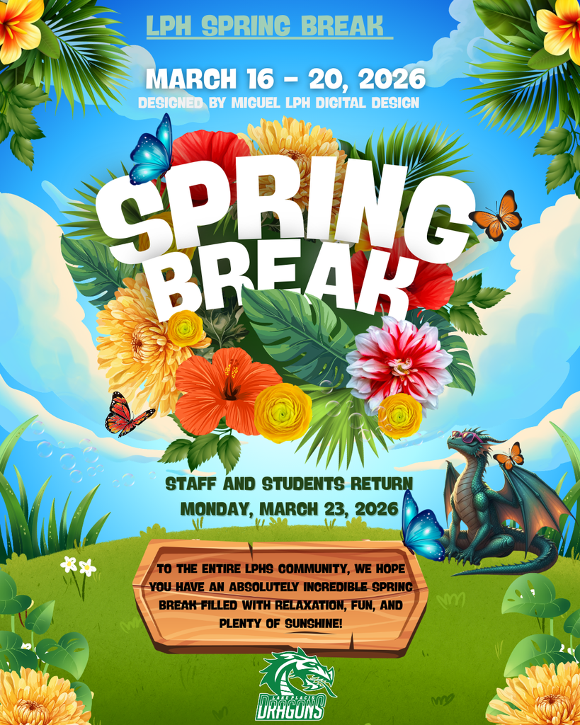 Colorful spring-themed flyer announcing LPH Spring Break. Text at the top reads “LPH Spring Break – March 16–20, 2026,” with a note that the design was created by Miguel from LPH Digital Design. Large white letters spelling “SPRING BREAK” appear in the center surrounded by bright tropical flowers, palm leaves, butterflies, and a blue sky with clouds. Below the title, text states that staff and students return Monday, March 23, 2026. At the bottom, a wooden sign reads: “To the entire LPHS community, we hope you have an absolutely incredible spring break filled with relaxation, fun, and plenty of sunshine!” A small green dragon wearing sunglasses sits in the grass near butterflies, with the Lake Placid Dragons logo displayed at the bottom. The overall design is vibrant and celebratory, featuring spring flowers, greenery, and a cheerful outdoor scene.