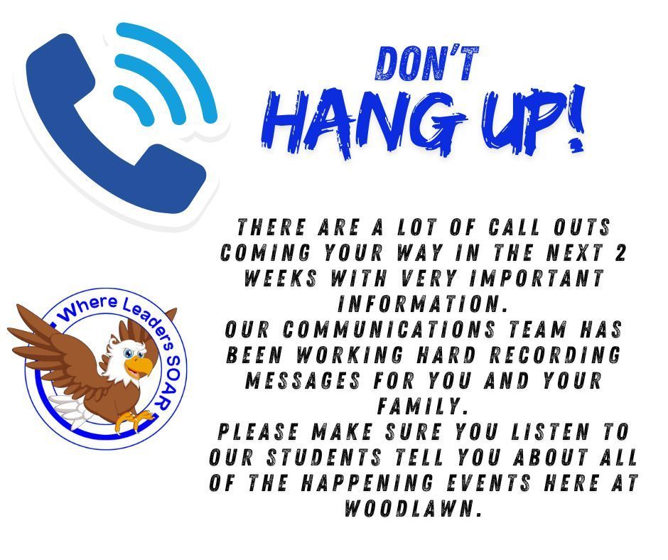 Gemini said A blue and white flyer titled "DON’T HANG UP!" featuring a telephone icon and a soaring eagle logo. Text informs families at Woodlawn that students have recorded important messages regarding upcoming events. It encourages listeners not to end the calls, which will be sent over the next two weeks.