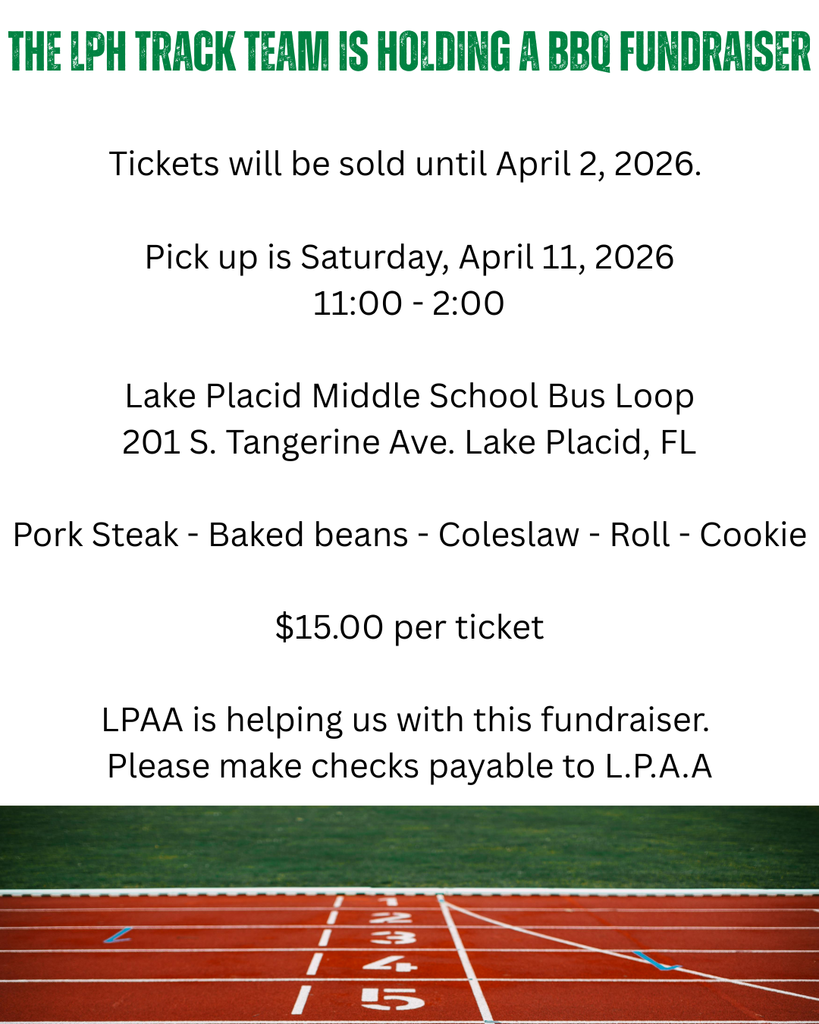 The LPH Track Team is holding a BBQ Fundraiser  Tickets will be sold until April 2, 2026.   Pick up is Saturday, April 11, 2026 11:00 - 2:00  Lake Placid Middle School Bus Loop 201 S. Tangerine Ave. Lake Placid, FL  Pork Steak - Baked beans - Coleslaw - Roll - Cookie  $15.00 per ticket  LPAA is helping us with this fundraiser.  Please make checks payable to L.P.A.A