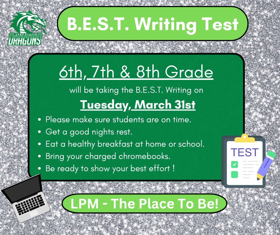 Flyer for Lake Placid Middle School announcing the B.E.S.T. Writing Test. Text reads: “B.E.S.T. Writing Test. 6th, 7th & 8th Grade will be taking the B.E.S.T. Writing on Tuesday, March 31st.” Additional bullet points remind students to be on time, get a good night’s rest, eat a healthy breakfast, bring charged Chromebooks, and show their best effort. The design features a green and gray background, the Lake Placid Dragons logo, and small graphics of a laptop and a test clipboard.