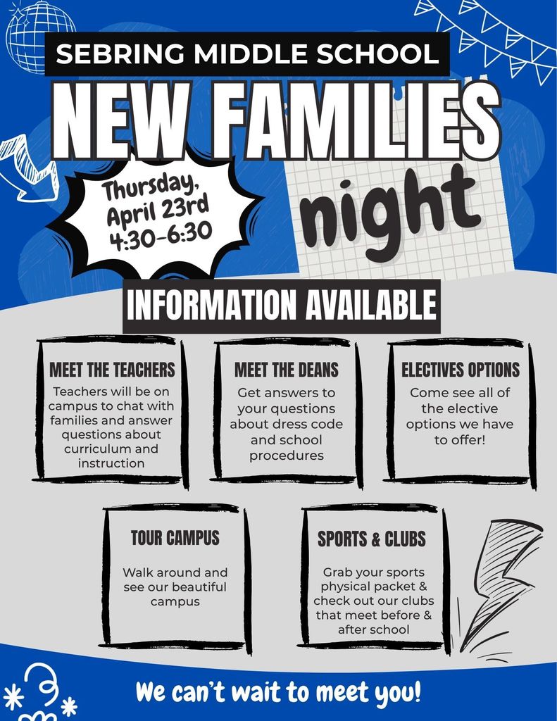 Blue and white flyer for Sebring Middle School promoting “New Families Night.” Event is Thursday, April 23rd from 4:30–6:30 PM. Information available includes: Meet the Teachers (learn about curriculum and instruction), Meet the Deans (get answers about dress code and school procedures), Electives Options (explore available electives), Tour Campus (walk around and see the campus), and Sports & Clubs (learn about sports physical packets and clubs before and after school). The flyer ends with “We can’t wait to meet you!”