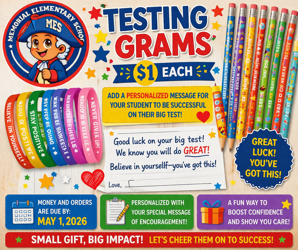 This is a colorful promotional flyer for Memorial Elementary School advertising “Testing Grams.” The flyer features a cartoon school mascot and bright school-themed graphics like pencils, stars, and bracelets with encouraging phrases. The main headline reads “Testing Grams – $1 each.” The flyer explains that families can purchase a testing gram with a personalized message to encourage their student during testing. An example message says, “Good luck on your big test! We know you will do GREAT! Believe in yourself—you’ve got this!” A reminder at the bottom states that money and orders are due by May 1, 2026. The flyer emphasizes that it is a fun, affordable way to boost student confidence and support them during testing.
