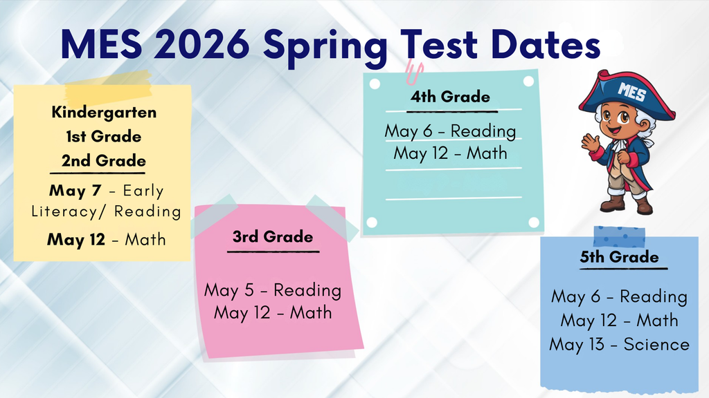 Flyer titled “MES 2026 Spring Test Dates” with a light background and colorful note-style sections listing testing dates by grade level.  Kindergarten, 1st, and 2nd Grade: May 7 – Early Literacy/Reading; May 12 – Math 3rd Grade: May 5 – Reading; May 12 – Math 4th Grade: May 6 – Reading; May 12 – Math 5th Grade: May 6 – Reading; May 12 – Math; May 13 – Science  A small cartoon school mascot wearing a hat labeled “MES” appears on the right side.