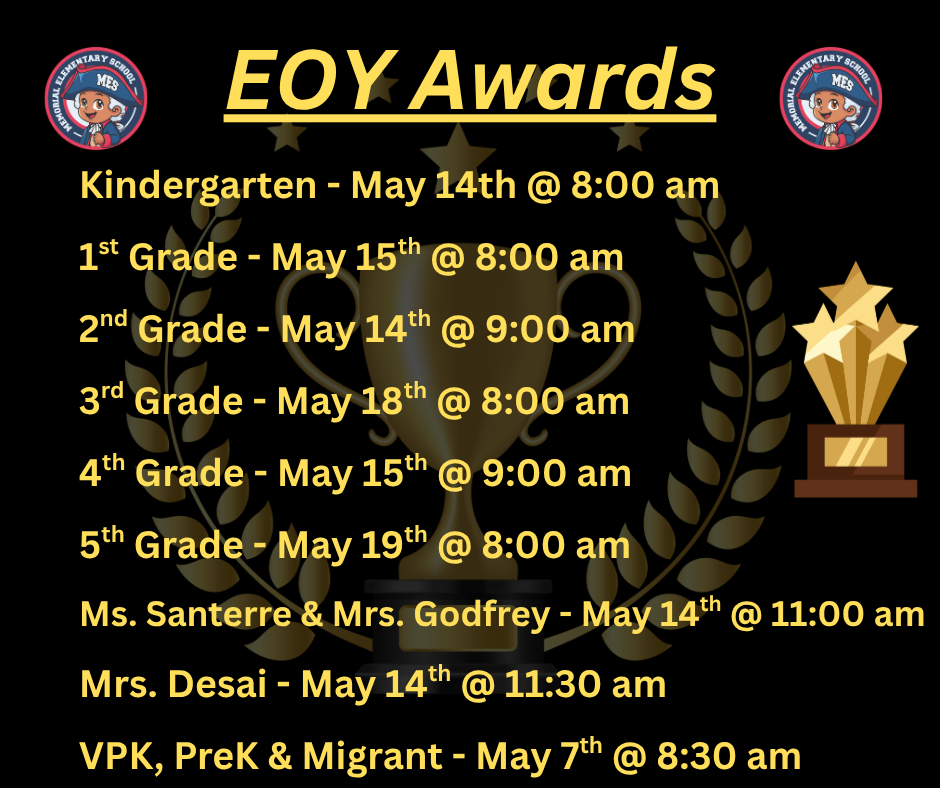 Black and gold flyer titled “EOY Awards” for Memorial Elementary, featuring a trophy and school logos. It lists end-of-year awards ceremony dates and times by grade level:  VPK, PreK, and Migrant – May 7 at 8:30 a.m. Kindergarten – May 14 at 8:00 a.m. 2nd Grade – May 14 at 9:00 a.m. Ms. Santerre and Mrs. Godfrey – May 14 at 11:00 a.m. Mrs. Desai – May 14 at 11:30 a.m. 1st Grade – May 15 at 8:00 a.m. 4th Grade – May 15 at 9:00 a.m. 3rd Grade – May 18 at 8:00 a.m. 5th Grade – May 19 at 8:00 a.m.