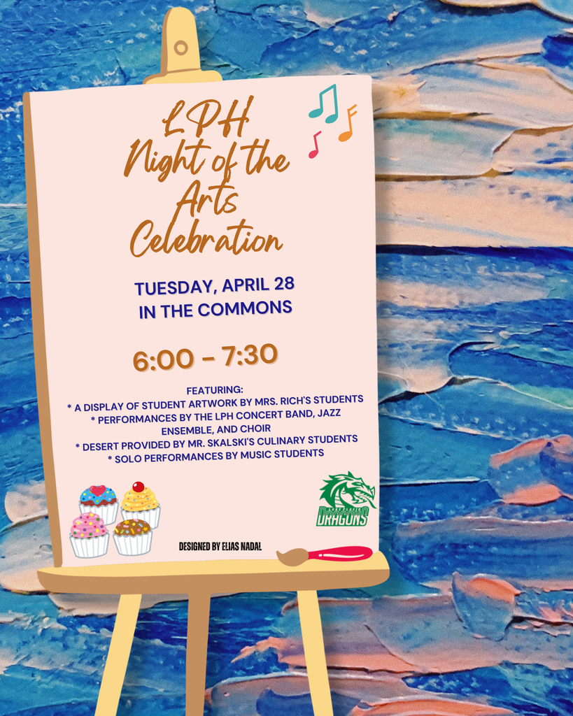 Poster on an easel against a blue textured painted background promoting “LPH Night of the Arts Celebration.” Event is Tuesday, April 28, in the Commons from 6:00–7:30. Features include student artwork by Mrs. Rich’s classes, performances by concert band, jazz ensemble, choir, and soloists, plus desserts by culinary students. Small graphics include music notes, cupcakes, a paintbrush, and the Green Dragons logo. Designed by Elias Nadal.