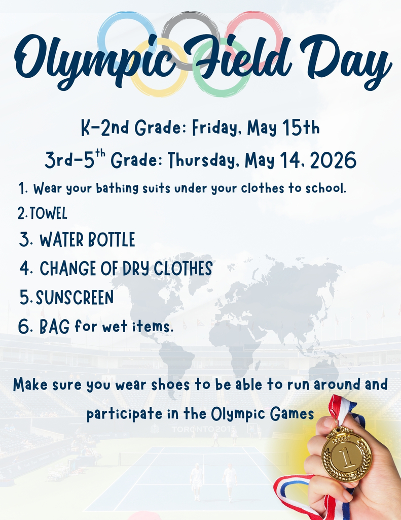 K-2nd Grade: Friday, May 15th 3rd-5th Grade: Thursday, May 14, 2026  Wear your bathing suits under your clothes to school.  TOWEL  WATER BOTTLE  CHANGE OF DRY CLOTHES SUNSCREEN  BAG for wet items.   Make sure you wear shoes to be able to run around and participate in the Olympic Games.  Decorative image of a hand holding an Olympic gold medal.