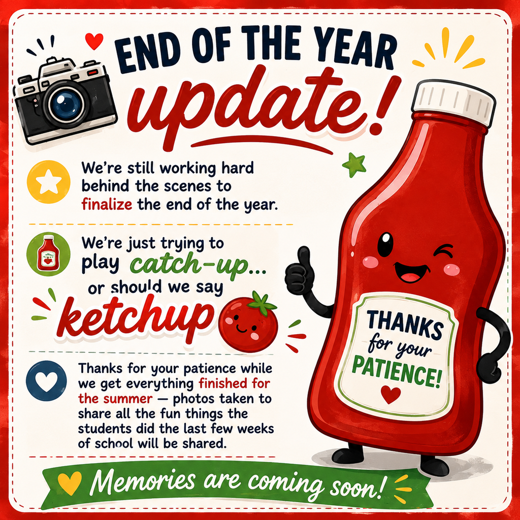 A colorful “End of the Year Update” poster with a cartoon ketchup bottle smiling and giving a thumbs up next to a camera graphic. The poster reads: “We’re still working hard behind the scenes to finalize the end of the year. We’re just trying to play catch-up… or should we say ketchup.” It thanks families for their patience while staff finish summer preparations and explains that photos from the last few weeks of school activities will be shared soon. A green banner at the bottom says, “Memories are coming soon!”