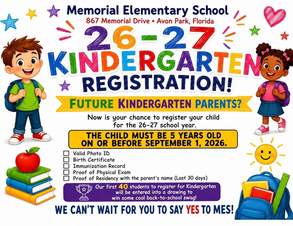 Colorful flyer for Memorial Elementary School, 867 Memorial Drive, Avon Park, Florida, announcing 2026–2027 Kindergarten Registration. Future kindergarten parents can register children who will be 5 years old on or before September 1, 2026. Required documents include valid photo ID, birth certificate, immunization record, proof of physical exam, and proof of residency with the parent’s name dated within the last 30 days. The first 40 students registered will be entered into a drawing for back-to-school swag. Flyer says, “We can’t wait for you to say YES to MES!”