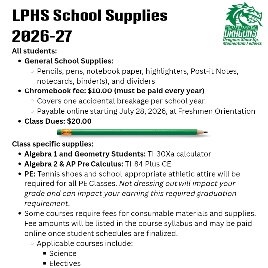 ADA-Compliant Alt Text:
Graphic titled "LPHS School Supplies 2026–27" with the Lake Placid High School Dragons logo and the slogan, "Dragons Show Up. Momentum Follows." The flyer lists general school supplies (pencils, pens, notebook paper, highlighters, Post-it Notes, notecards, binders, and dividers), a required $10 annual Chromebook fee covering one accidental breakage (payable online beginning July 28, 2026, at Freshmen Orientation), and $20 class dues. Class-specific requirements include a TI-30Xa calculator for Algebra 1 and Geometry, a TI-84 Plus CE for Algebra 2 and AP Pre-Calculus, and tennis shoes with appropriate athletic attire for PE. The flyer also notes that some Science, Elective, Career and Technical Education (CTE), and AP courses require additional consumable materials fees listed in the course syllabus. Decorative graphics include a green pencil, school supplies, a Chromebook, and a charger.