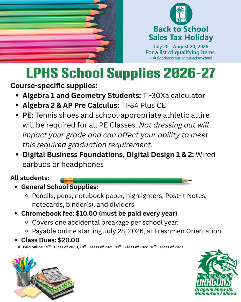 Graphic titled "LPHS School Supplies 2026–27" with colored pencils across the top and a reminder about Florida's Back to School Sales Tax Holiday, running July 20–August 20, 2026.  Course-specific supplies include:  Algebra 1 and Geometry: TI-30Xa calculator Algebra 2 and AP Pre-Calculus: TI-84 Plus CE calculator PE: Tennis shoes and school-appropriate athletic attire are required for all PE classes. Not dressing out will affect a student's grade and may impact meeting the graduation requirement. Digital Business Foundations, Digital Design 1, and Digital Design 2: Wired earbuds or headphones  General supplies for all students include pencils, pens, notebook paper, highlighters, Post-it Notes, notecards, binders, and dividers.  The graphic also states that the annual Chromebook fee is $10, covering one accidental breakage per school year, and is payable online beginning July 28, 2026, or at Freshmen Orientation.  Class dues are $20 and are paid online for the Classes of 2027, 2028, 2029, and 2030. School supply graphics and the LPHS Green Dragons logo appear at the bottom.