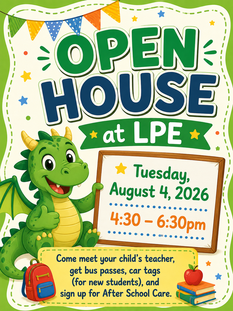 Open House at LPE on Tuesday, August 4, 2026 from 4:30 - 6:30pm. Come meet your child's teacher, get bus passes, car tags (for new students), and sign up for After School Care.