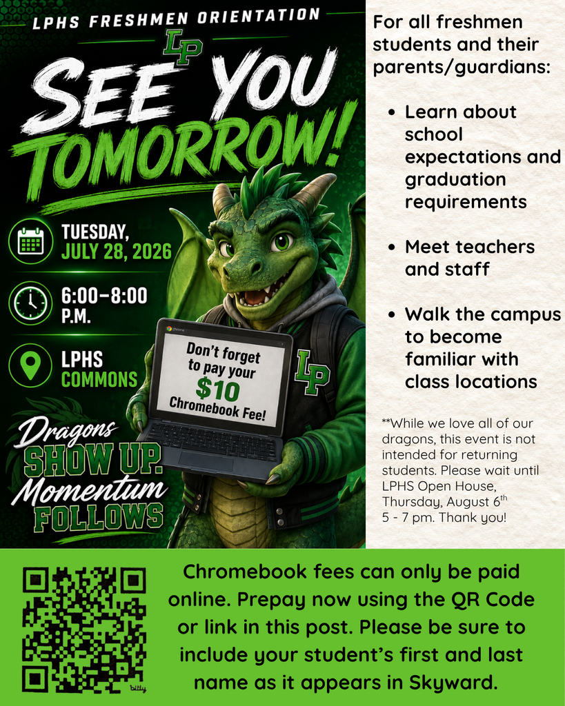 Promotional graphic for LPHS Freshmen Orientation. The left side features a smiling green teenage dragon wearing an LPHS jacket and backpack while holding a Chromebook. The Chromebook screen reads, “Don’t forget to pay your $10 Chromebook Fee!” Large text says, “See You Tomorrow!” Event details include: Tuesday, July 28, 2026, 6:00–8:00 p.m., LPHS Commons. The slogan at the bottom reads, “Dragons Show Up. Momentum Follows.” The right side explains that the event is for all freshmen students and their parents or guardians. Attendees will learn about school expectations and graduation requirements, meet teachers and staff, and walk the campus to become familiar with class locations. A note states that the event is not intended for returning students and invites them instead to LPHS Open House on Thursday, August 6, from 5:00–7:00 p.m. A QR code appears at the bottom with a reminder that Chromebook fees can only be paid online. Families are encouraged to prepay using the QR code or the link in the social media post and include the student’s first and last name exactly as it appears in Skyward.