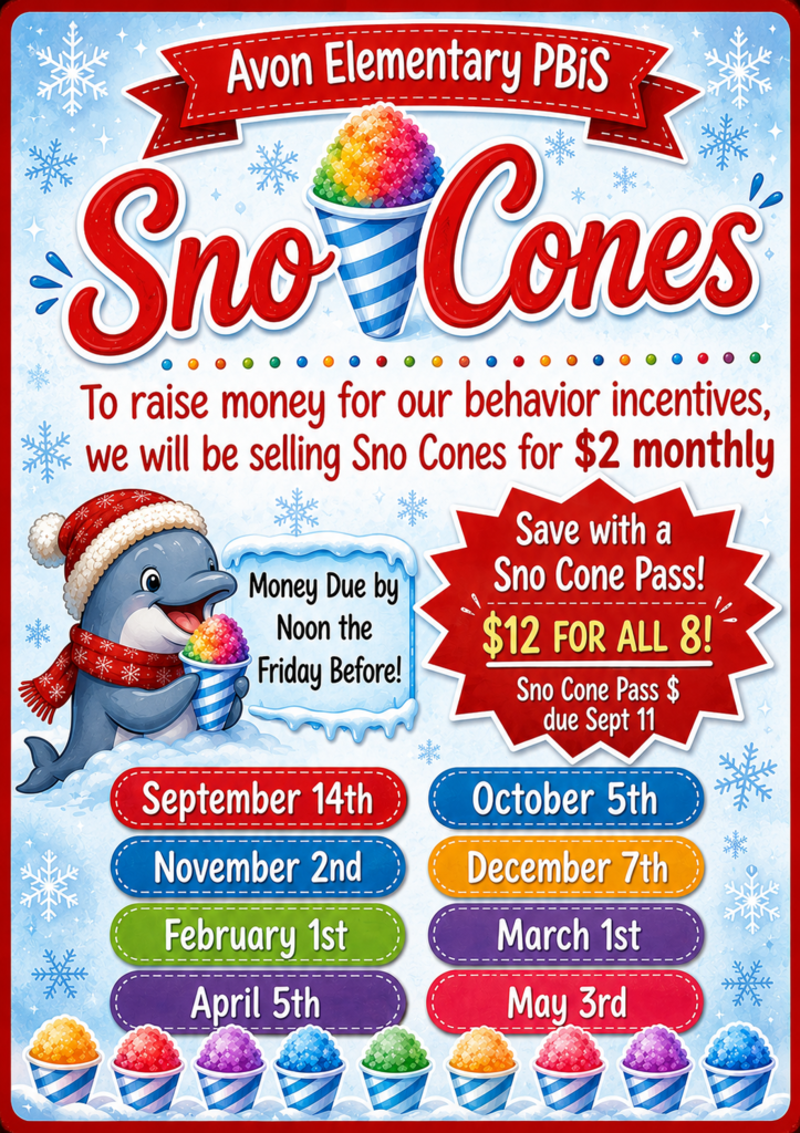 Colorful Avon Elementary PBIS Sno Cone fundraiser flyer with a winter theme featuring snowflakes, bright red and blue accents, and the school’s dolphin mascot wearing a winter hat and scarf while holding a rainbow-colored sno cone. The flyer announces that Avon Elementary will sell sno cones for $2 each to raise money for PBIS behavior incentives. A Sno Cone Pass is available for $12 and includes all eight sno cone events. Pass payments are due by September 11. Sno cone money is due by noon on the Friday before each event. Sno Cone Days are listed as September 14, October 5, November 2, December 7, February 1, March 1, April 5, and May 3. The bottom of the flyer displays colorful sno cone illustrations.