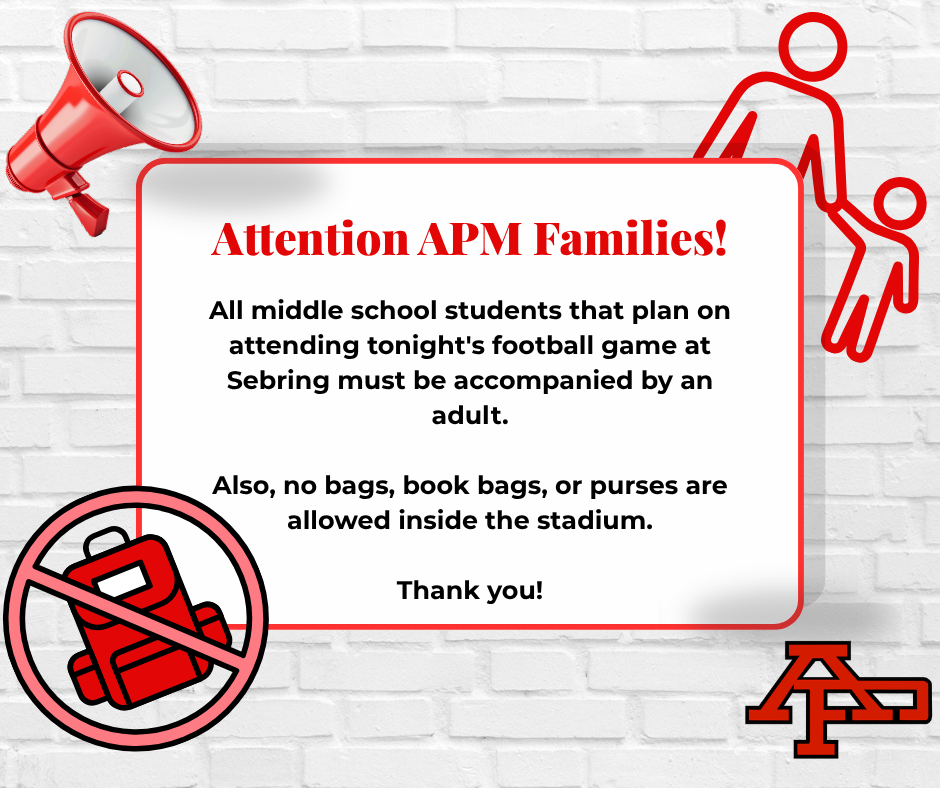 ll middle school students that plan on attending tonight's football game at Sebring must be accompanied by an adult.  Also, no bags, book bags, or purses are allowed inside the stadium.  Thank you!