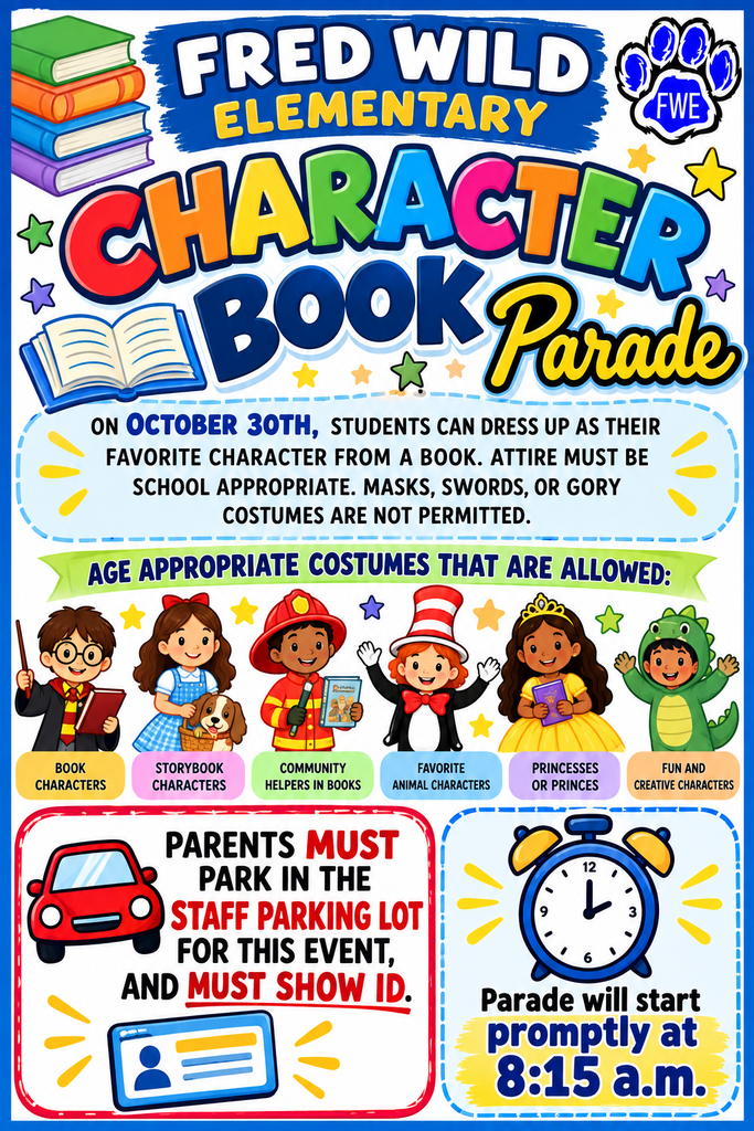 Character Book Parade: On October 30th Students can dress up as their favorite character from a book.  Attire must be school appropriate: masks, swords, or gory costumes are not permitted. Parents must park in the staff parking lot for this event and must show ID. Parade will start promptly at 8:15am.