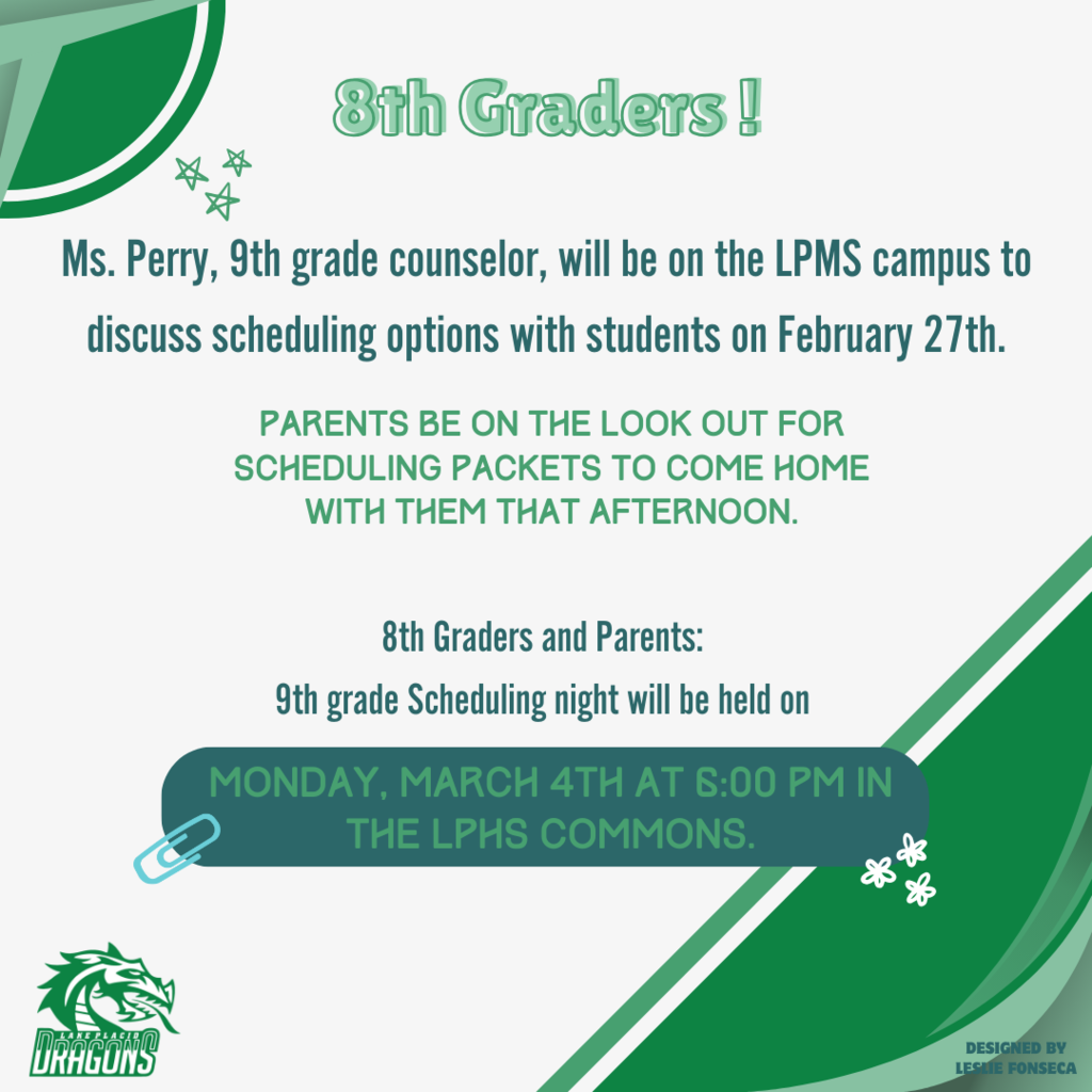 8th Grader, Ms. Perry, 9th grade counselor, will be on campus to discuss scheduling options with students on February 27th. Parents be on the look out for scheduling packets to come home with them that afternoon. 8th Graders and Parents, 9th grade Scheduling night will be held on Monday, March 4th at 6:00 pm in the LPHS Commons.