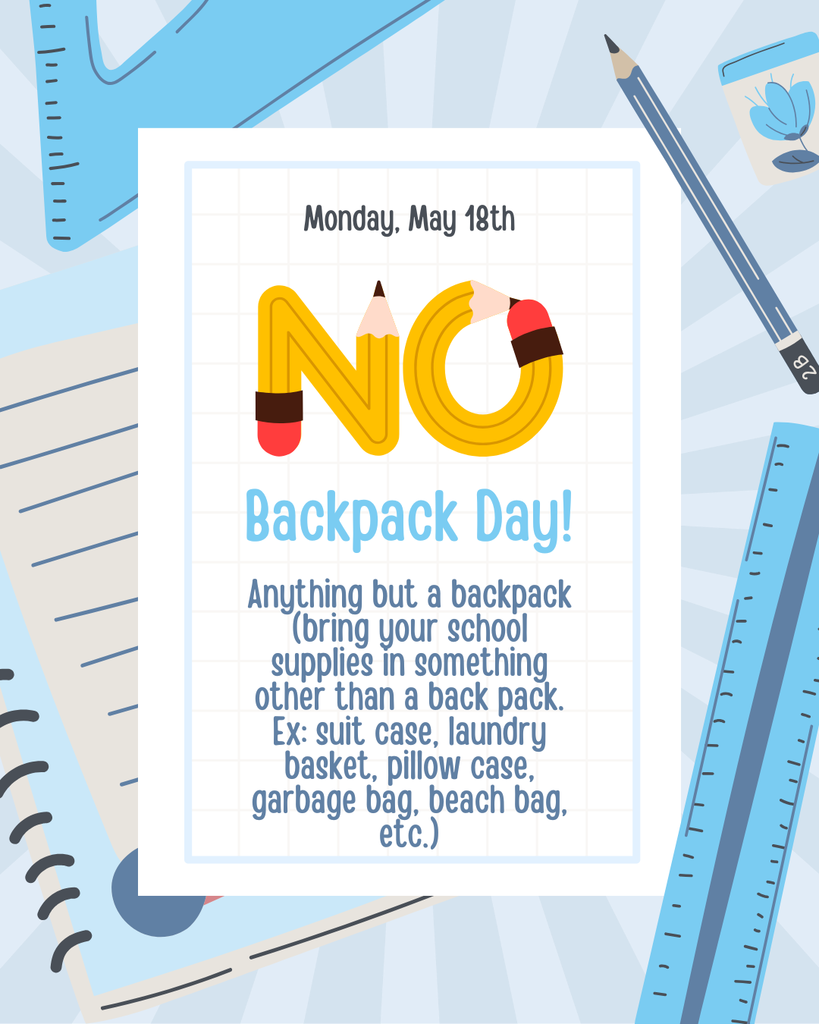 Monday, May 18th No Backpack Day, anything but a backpack  (bring your school supplies in something other than a back pack. Ex: suit case, laundry basket, pillow case, garbage bag, beach bag, etc.)