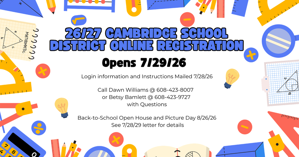 26/27 Cambridge School District Online Registration opens 7/29/26. Login information and instructions were mailed on 7/28/26. Call Dawn Williams @ 608-423-80107 or Betsy Bamlett at 608-423-9727 with questions. Back to school open house and picture day on 8/26/26 (see letter for details.