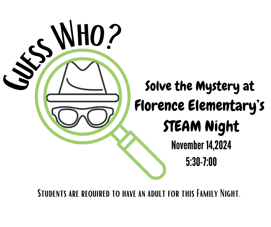 Guess Who? Solve the Mystery at Florence Elementary's STEAM Night November 14th, 2024 5:30 pm - 7:00pm Students are required to have an adult for this family night.