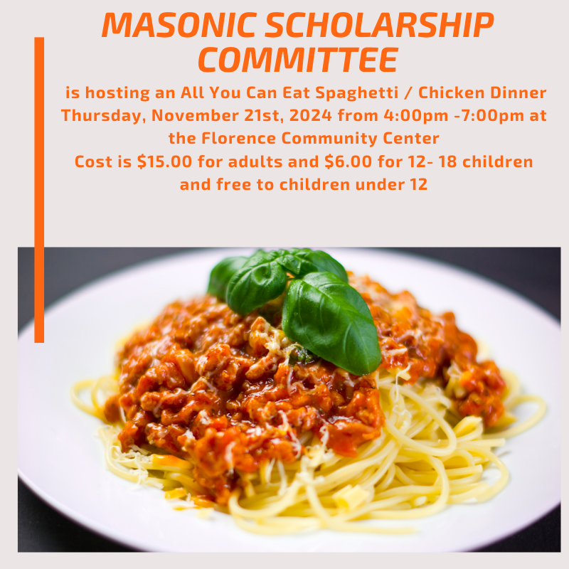 Masonic Scholarship Committee  is hosting an All You Can Eat Spaghetti Dinner Thursday, November 21st, 2021 from 4:00pm -7:00pm at the Florence Community Center Cost is $15.00 for adults and $6.00 for 12- 18 children  and free to children under 12