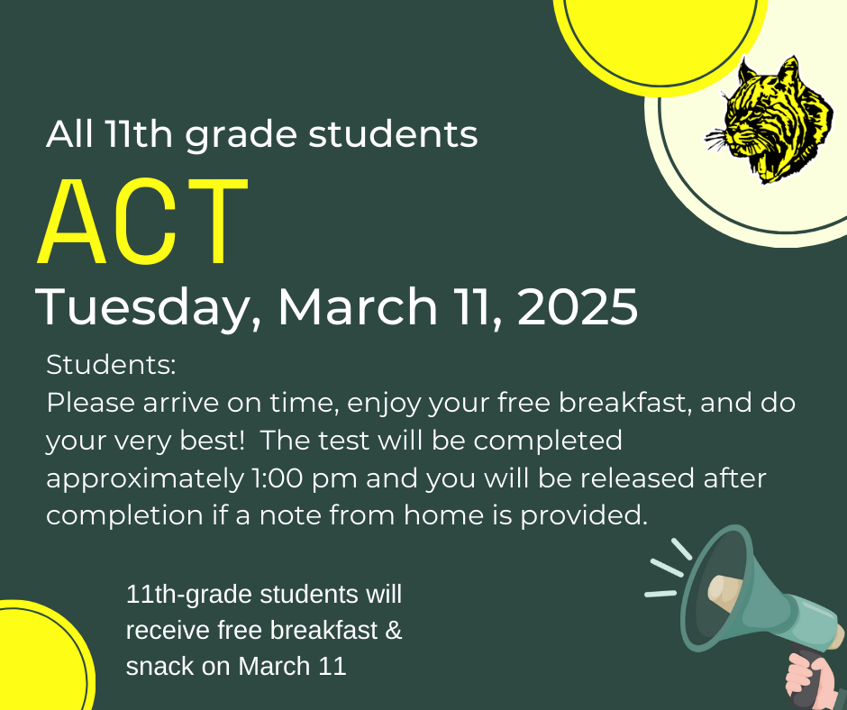 All 11th grade students ACT is March 11, 2025. Please arrive on time, enjoy your free breakfast and do your very best! The test will be completed approximately 1:00 pm and you will be released after completion if a note from home is provided.