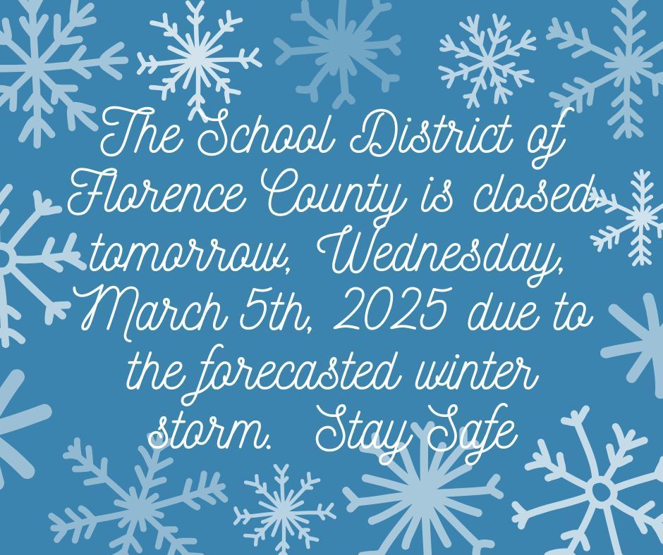 The School District of Florence County will be closed tomorrow Wednesday, March 5th, 2025 due to the forecasted winter storm in our area.  Please stay safe.