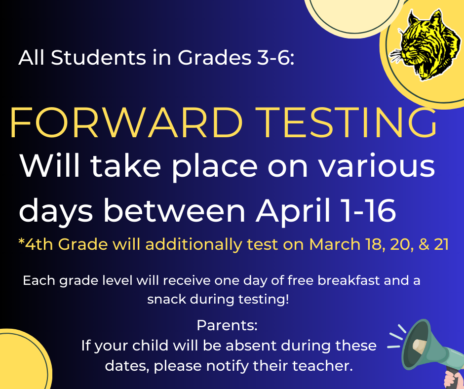 All Students in Grade 3rd-6th:  Forward testing will take place on various days between April 1-16 4th Grade will additionally test on March 18, 20, & 21 Each Grade level will receive on day of free breakfast and a snack during testing! Parents: If your child will be absent during these dates, please notify their teacher.