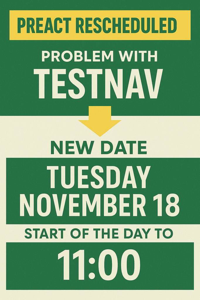 A green and yellow infographic announcing a PreACT reschedule. The top section has a yellow banner reading “PREACT RESCHEDULED.” Below it, white text on a green background states, “Problem with TestNav,” followed by a yellow downward arrow. The middle section says “New Date” and highlights “Tuesday, November 18” in large white text. The bottom section reads “Start of the day to 11:00.” The overall design uses Florence green and gold colors.