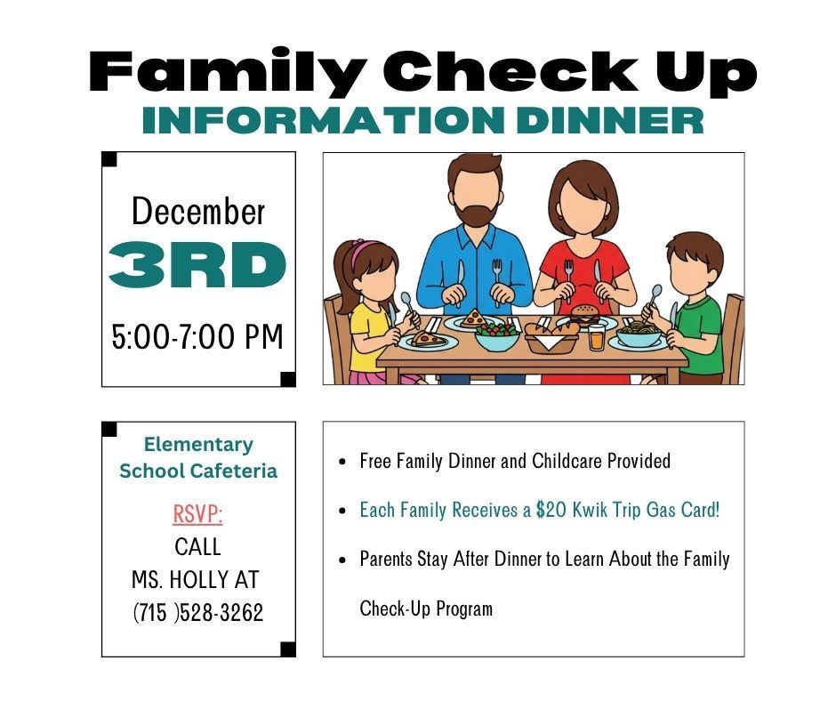 Here’s the alt text for the image:  **Alt Text:** A flyer titled “Family Check Up Information Dinner.” The event is on December 3rd from 5:00–7:00 PM. At the top center is an illustration of a family of four sitting at a dinner table. On the left, the flyer lists the date and time. Below that, it says the event will be held in the Elementary School Cafeteria and to RSVP by calling Ms. Holly at (715) 528-3262. On the right, bullet points note that a free family dinner and childcare are provided, each family receives a $20 Kwik Trip gas card, and parents stay after dinner to learn about the Family Check-Up Program.