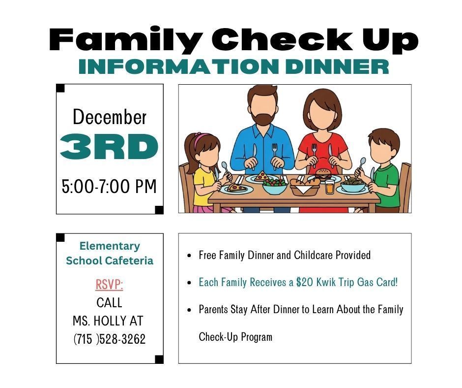 Here’s the alt text for the image:  **Alt Text:** A flyer titled “Family Check Up Information Dinner.” The event is on December 3rd from 5:00–7:00 PM. At the top center is an illustration of a family of four sitting at a dinner table. On the left, the flyer lists the date and time. Below that, it says the event will be held in the Elementary School Cafeteria and to RSVP by calling Ms. Holly at (715) 528-3262. On the right, bullet points note that a free family dinner and childcare are provided, each family receives a $20 Kwik Trip gas card, and parents stay after dinner to learn about the Family Check-Up Program.