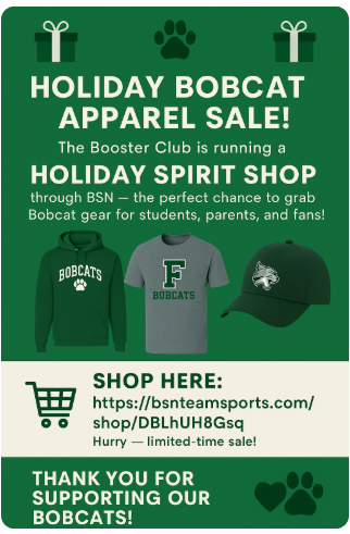 Green holiday-themed infographic promoting the Booster Club’s Holiday Bobcat Apparel Sale. The top features two green gift box icons and a paw print. Large bold text reads “Holiday Bobcat Apparel Sale!” followed by “The Booster Club is running a Holiday Spirit Shop through BSN — the perfect chance to grab Bobcat gear for students, parents, and fans!” Below are images of a green Bobcats hoodie, a gray Bobcats T-shirt, and a green Bobcat logo baseball cap. A section labeled “Shop Here” includes a shopping cart icon and the link https://bsnteamsports.com/shop/DBLhUH8Gsq  with a note that it's a limited-time sale. The bottom reads “Thank you for supporting our Bobcats!” next to a heart and paw print icon.