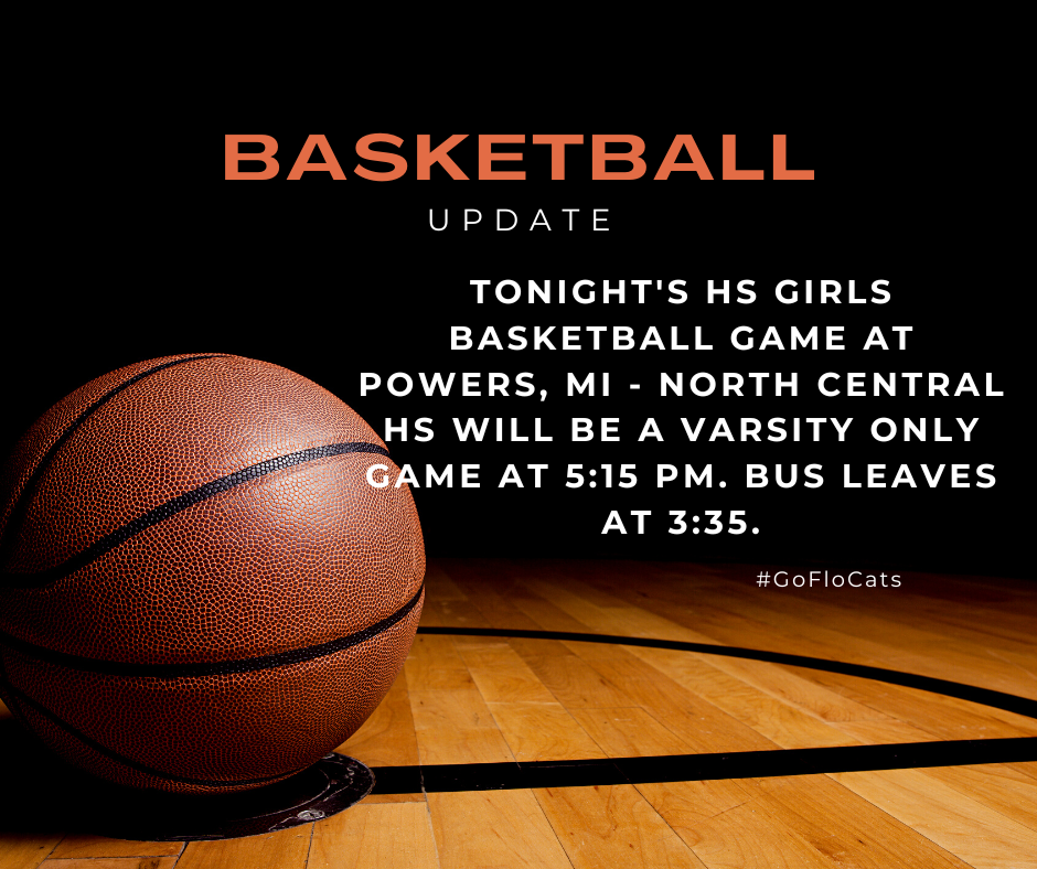 Tonight's HS girls basketball game at Powers, MI - North Central HS will be a Varsity only game at 5:15 pm. Bus leaves at 3:35.