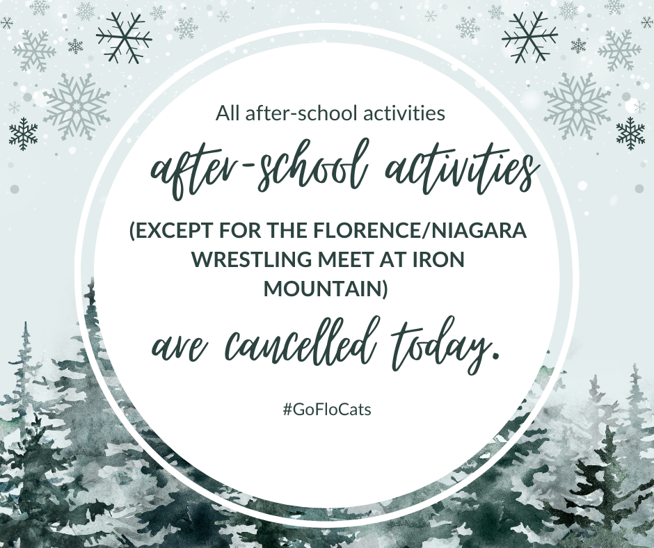 All after-school activities (except for the Florence/Niagara Wrestling Meet  at Iron Mountain) are cancelled today.