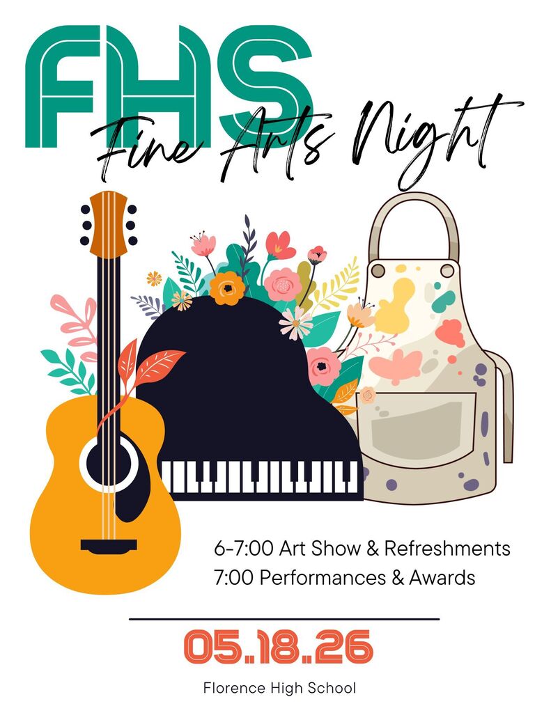 FHS Fine Arts Night 6-7 art show & refreshments 7:00 performances and awards. 5/18/26 Florence High School