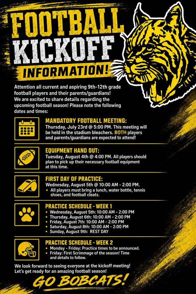 A black-and-gold football-themed infographic titled "Football Kickoff Information!" with a large gold-and-black bobcat head graphic in the upper right. The flyer announces important dates for current and aspiring 9th–12th grade football players and their parents/guardians. The schedule includes: Mandatory Football Meeting: Thursday, July 23 at 5:00 PM in the stadium bleachers. Both players and parents/guardians are expected to attend. Equipment Handout: Tuesday, August 4 at 4:00 PM for players to pick up football equipment. First Day of Practice: Wednesday, August 5 from 10:00 AM–2:00 PM. Players should bring lunch, a water bottle, tennis shoes, and football cleats. Practice Schedule – Week 1: August 5–8, 10:00 AM–2:00 PM daily, with Sunday, August 9 listed as a rest day. Practice Schedule – Week 2: Monday through Friday practice times to be announced, with the first scrimmage on Friday; time and details to follow. Each section is accompanied by a yellow icon (calendar, football, whistle, paw print, and helmet). The flyer ends with the message, "We look forward to seeing everyone at the kickoff meeting! Let's get ready for an amazing football season!" followed by the large slogan "Go Bobcats!" in yellow script.