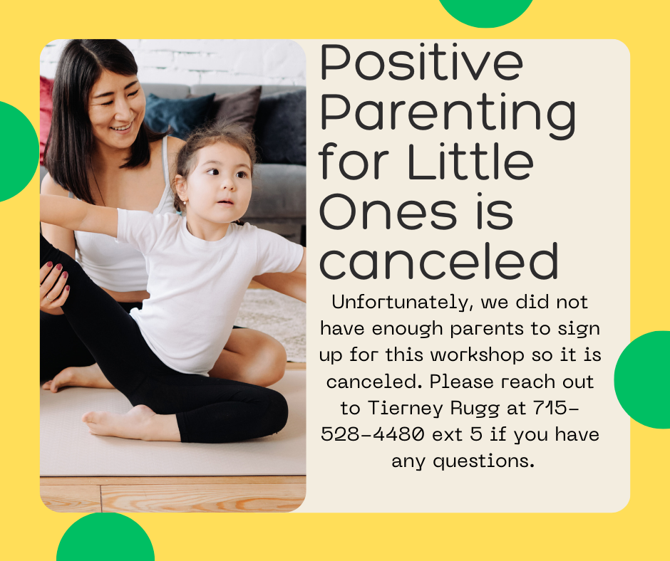 Attention Parents/Guardians - Positive Parenting for Little Ones is canceled Unfortunately, we did not have enough parents sign up for this workshop so it is canceled. Please reach out to Tierney Rugg at 715-528-4480 ext 5 if you have any questions.