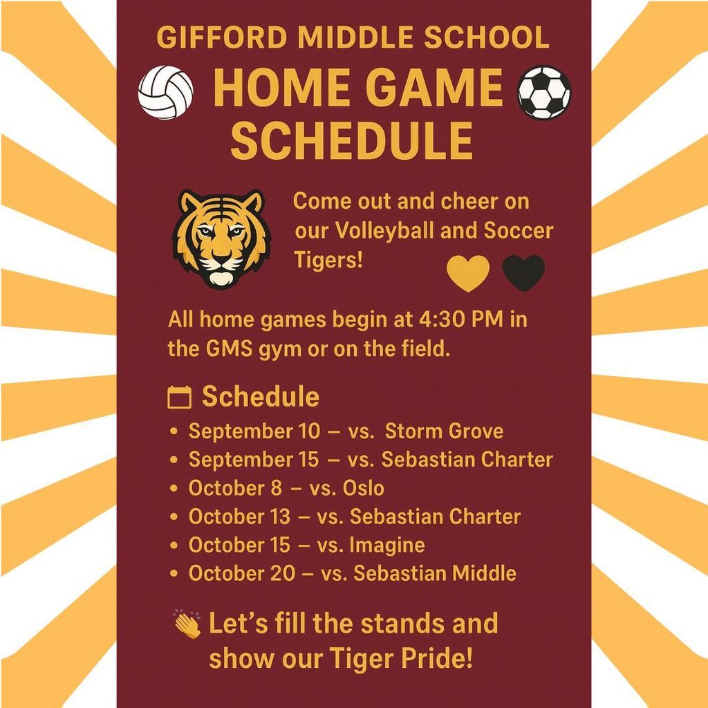 🏐⚽ Gifford Middle School Home Game Schedule 🐯💛🖤 Come out and cheer on our Volleyball and Soccer Tigers! All home games begin at 4:30 PM in the GMS gym or on the field. 📅 Schedule September 10 – vs. Storm Grove September 15 – vs. Sebastian Charter October 8 – vs. Oslo October 13 – vs. Sebastian Charter October 15 – vs. Imagine October 20 – vs. Sebastian Middle 👏 Let’s fill the stands and show our Tiger Pride!