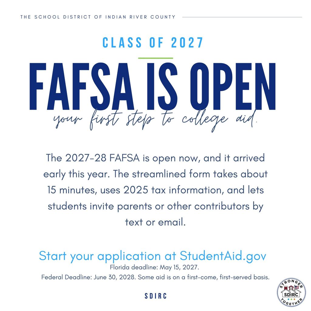 Graphic from the School District of Indian River County. Text reads: Class of 2027. FAFSA is open. Your first step to college aid. The 2027-28 FAFSA is open now, and it arrived early this year. The streamlined form takes about 15 minutes, uses 2025 tax information, and lets students invite parents or other contributors by text or email. Start your application at StudentAid.gov. Florida deadline: May 15, 2027. Federal deadline: June 30, 2028.