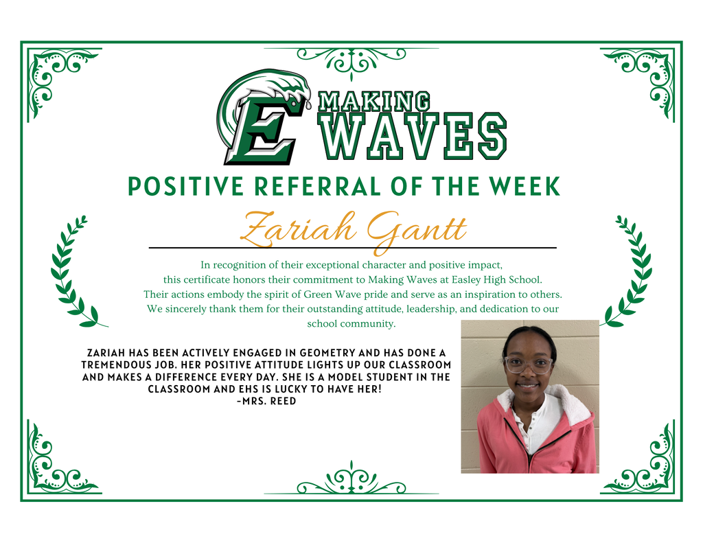 We’re celebrating this week’s Positive Referrals of the Week! 💚💛 These students are making a difference through their hard work, positive attitudes, and commitment to being their best.  ⭐ Zariah Gantt Zariah has been actively engaged in Geometry and consistently brings a positive attitude to the classroom. She works hard, sets a great example for her peers, and makes a difference every day. We’re proud to have her representing Easley High School!  ⭐ DeAndre Taylor DeAndre is a true student-athlete who excels both on the football field and in wrestling while also prioritizing academics. He comes to school ready to learn, stays on top of his assignments, and even asks for additional work when he finishes early. His dedication and work ethic make him a wonderful representative of EHS!  👏 Way to go, Zariah and DeAndre! Your positive attitudes, dedication, and commitment to excellence are helping you Make Waves at Easley High School! 🌊💚