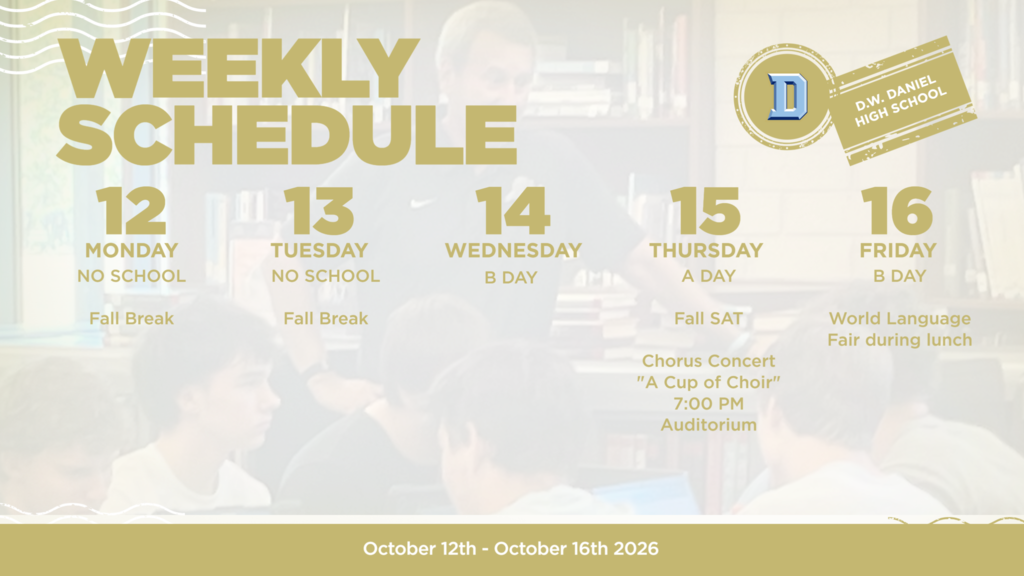 D.W. Daniel High School weekly schedule for October 12–16, 2026. Monday, October 12: No school. Fall Break. Tuesday, October 13: No school. Fall Break. Wednesday, October 14 – B Day: Regular school day. Thursday, October 15 – A Day: Fall SAT; Chorus Concert, “A Cup of Choir,” at 7:00 p.m. in the auditorium. Friday, October 16 – B Day: World Language Fair during lunch.