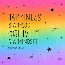 Happiness is a mood. Positivity is a  mindset.