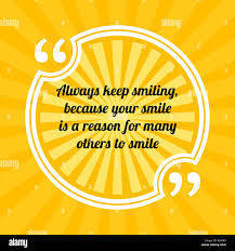 Always keep smiling, because your smile is a reason for many others to smile.