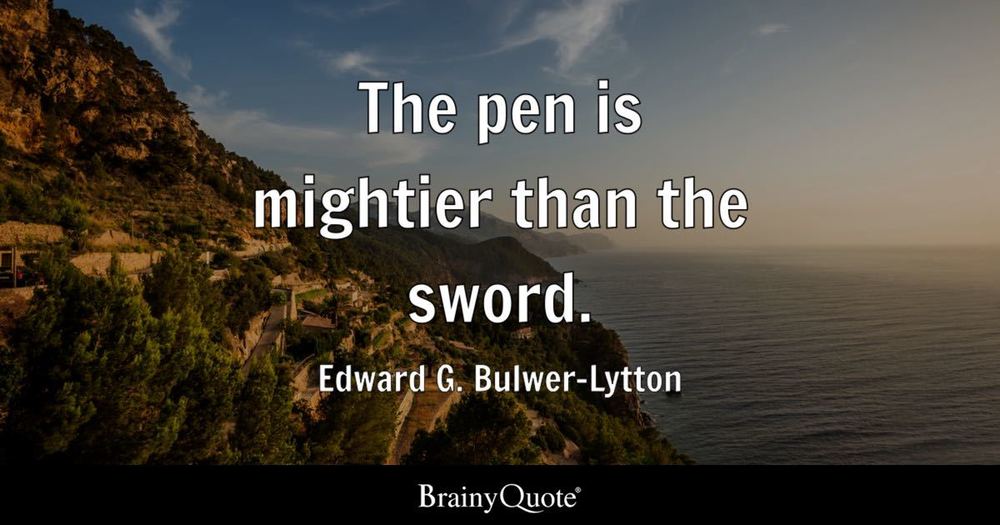 The pen is mightier than the sword. - Edward G. Bulwer-Lytton (found on Brainy Quote)