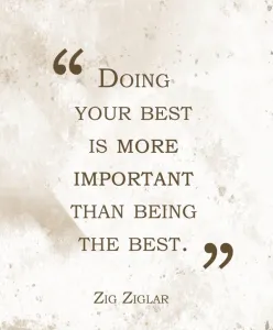 Doing your best is more important than being the best. - Zig Ziglar