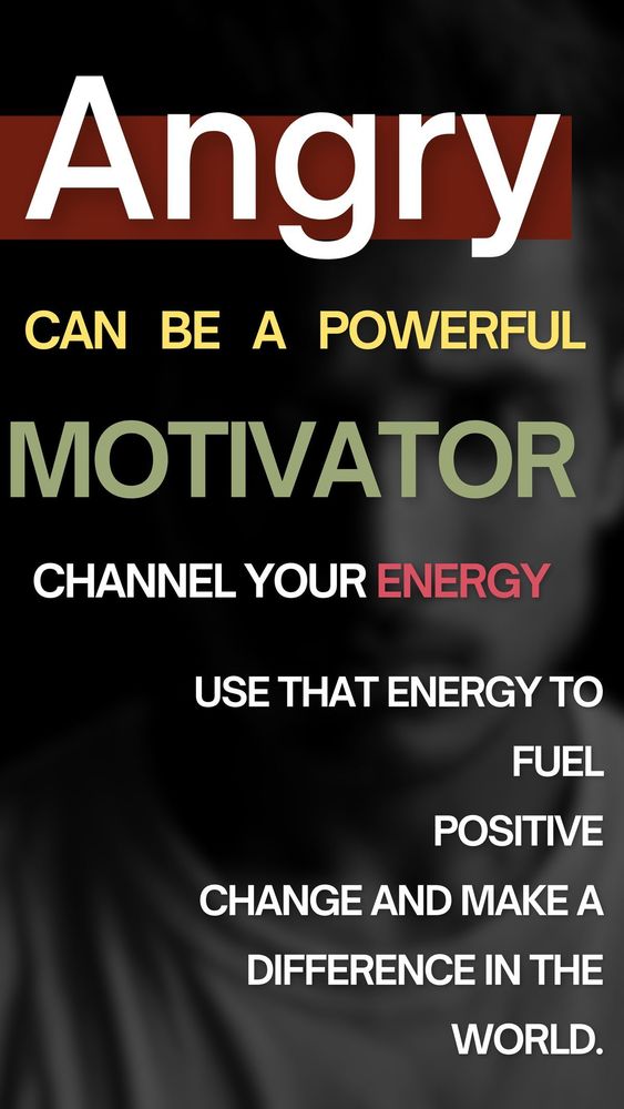 Angry can be a powerful motivator. Channel your energy. Use that energy to fuel positive change and make a difference in the world.