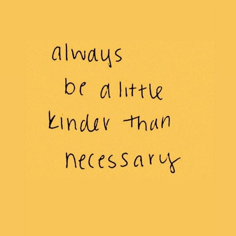 Always be a little kinder than necessary